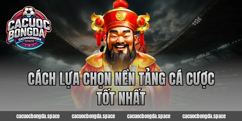 Cách Lựa Chọn Nền Tảng Cá Cược Tốt Nhất