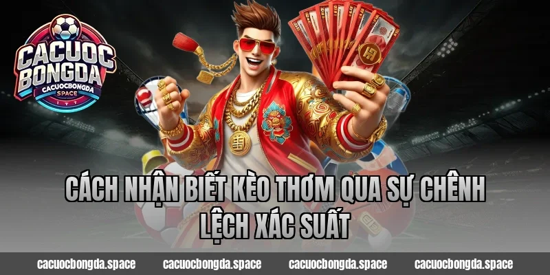 Cách nhận biết kèo thơm qua sự chênh lệch xác suất