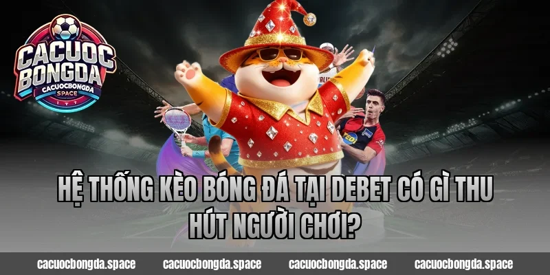 Hệ thống kèo bóng đá tại Debet có gì thu hút người chơi?