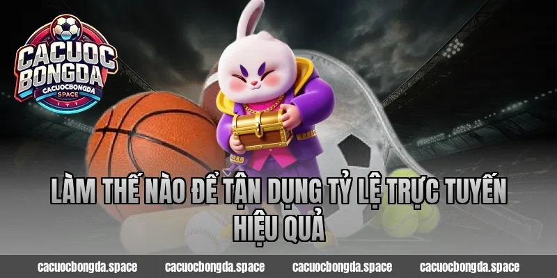 Làm Thế Nào Để Tận Dụng Tỷ Lệ Trực Tuyến Hiệu Quả