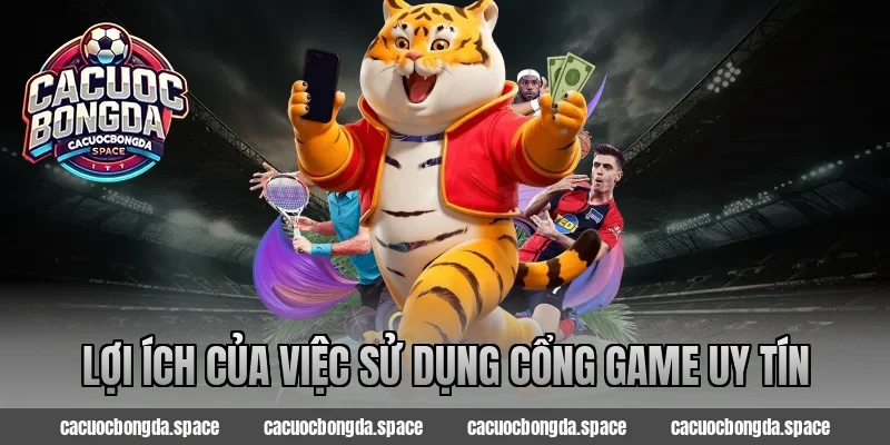 Lợi ích của việc sử dụng Cổng game uy tín