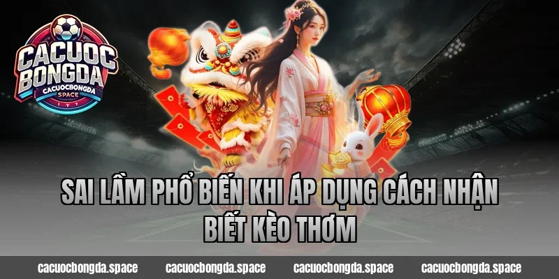 Sai lầm phổ biến khi áp dụng cách nhận biết kèo thơm