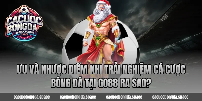 Ưu và nhược điểm khi trải nghiệm cá cược bóng đá tại Go88 ra sao?